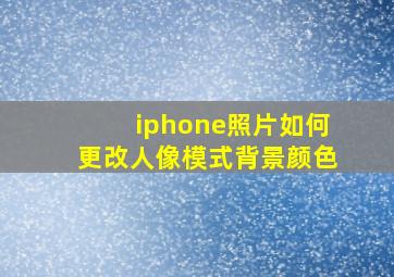 iphone照片如何更改人像模式背景颜色