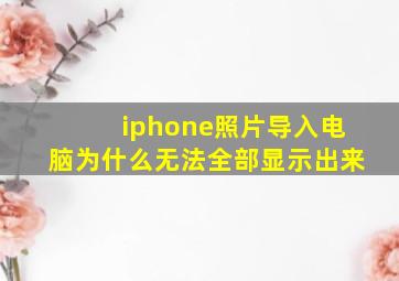 iphone照片导入电脑为什么无法全部显示出来