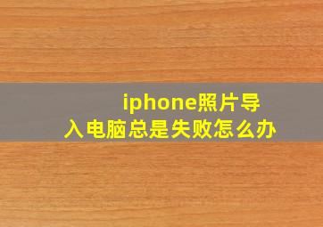 iphone照片导入电脑总是失败怎么办