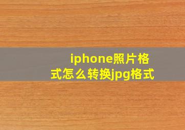 iphone照片格式怎么转换jpg格式