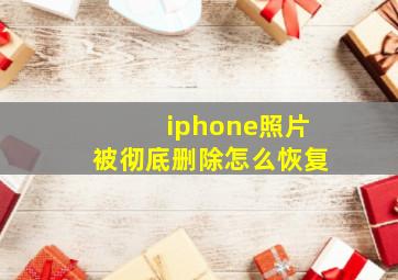 iphone照片被彻底删除怎么恢复