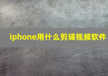 iphone用什么剪辑视频软件