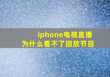 iphone电视直播为什么看不了回放节目