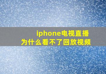 iphone电视直播为什么看不了回放视频