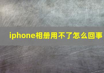 iphone相册用不了怎么回事