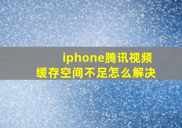 iphone腾讯视频缓存空间不足怎么解决