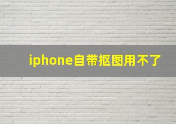 iphone自带抠图用不了