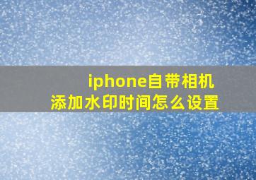 iphone自带相机添加水印时间怎么设置