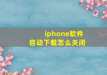 iphone软件自动下载怎么关闭