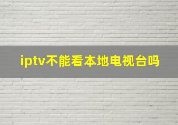 iptv不能看本地电视台吗