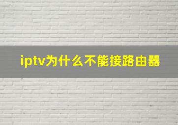 iptv为什么不能接路由器