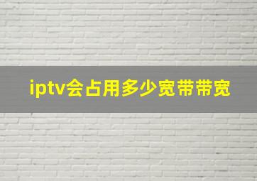 iptv会占用多少宽带带宽