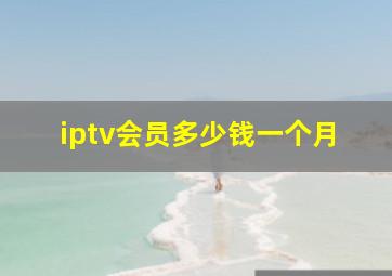 iptv会员多少钱一个月