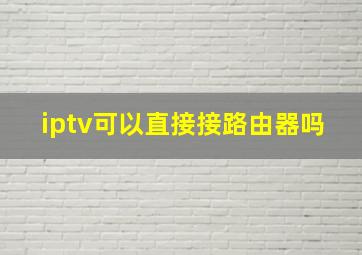 iptv可以直接接路由器吗