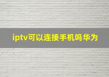 iptv可以连接手机吗华为