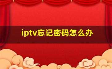 iptv忘记密码怎么办