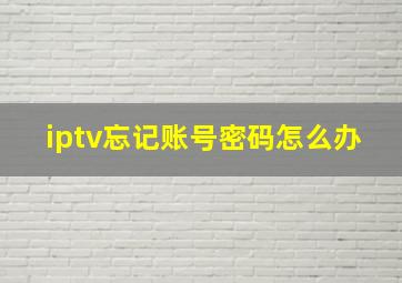 iptv忘记账号密码怎么办