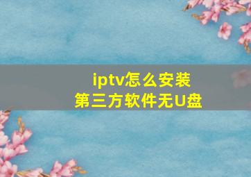 iptv怎么安装第三方软件无U盘