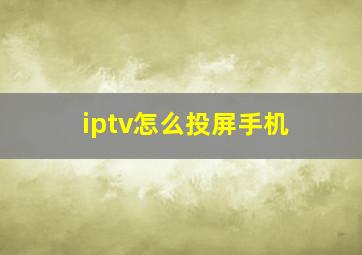 iptv怎么投屏手机