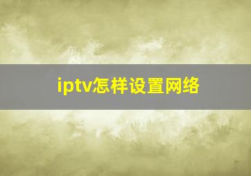 iptv怎样设置网络