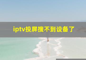 iptv投屏搜不到设备了