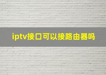 iptv接口可以接路由器吗