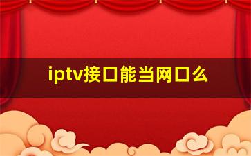 iptv接口能当网口么