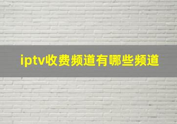 iptv收费频道有哪些频道