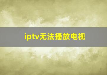 iptv无法播放电视