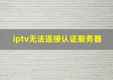 iptv无法连接认证服务器