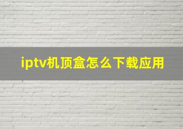 iptv机顶盒怎么下载应用