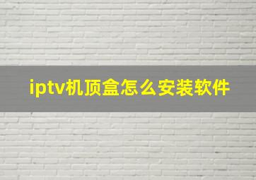 iptv机顶盒怎么安装软件