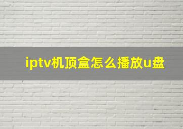 iptv机顶盒怎么播放u盘