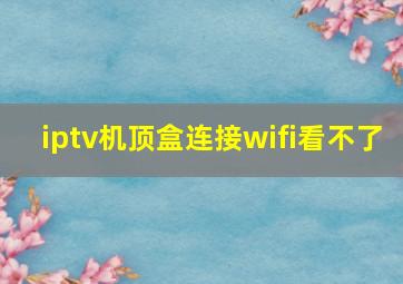 iptv机顶盒连接wifi看不了