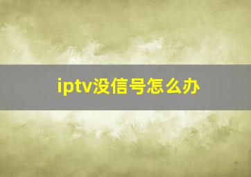 iptv没信号怎么办