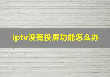 iptv没有投屏功能怎么办