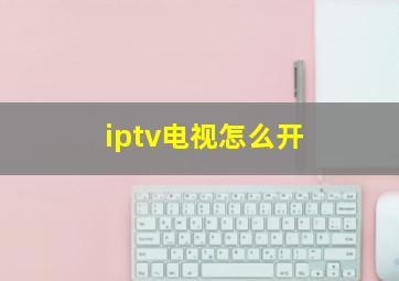 iptv电视怎么开