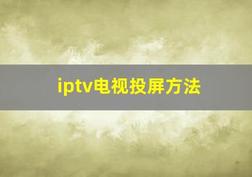 iptv电视投屏方法