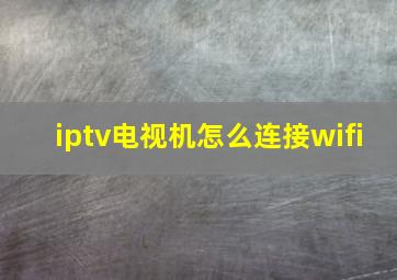 iptv电视机怎么连接wifi