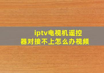 iptv电视机遥控器对接不上怎么办视频