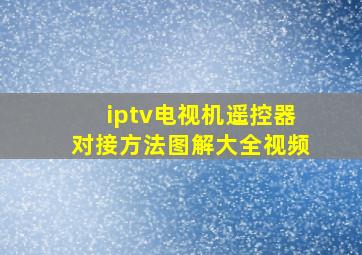 iptv电视机遥控器对接方法图解大全视频