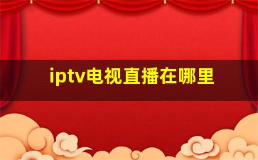 iptv电视直播在哪里