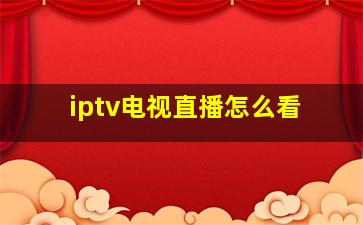 iptv电视直播怎么看