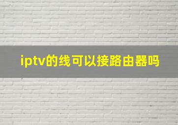 iptv的线可以接路由器吗