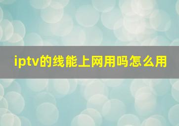 iptv的线能上网用吗怎么用