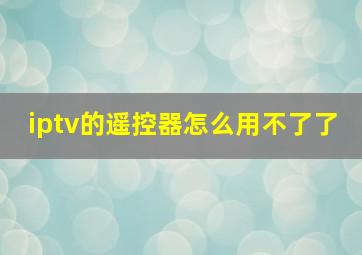 iptv的遥控器怎么用不了了