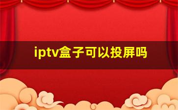 iptv盒子可以投屏吗