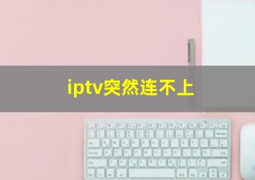 iptv突然连不上