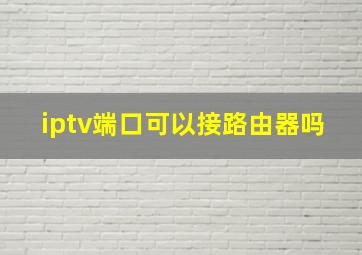 iptv端口可以接路由器吗