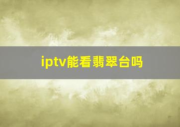 iptv能看翡翠台吗